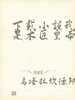 下载小说我真不是木匠皇帝