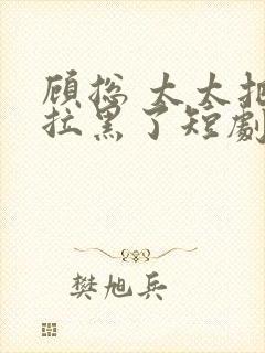 顾总 太太把你拉黑了短剧