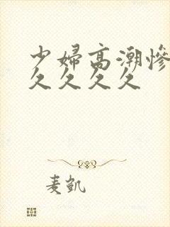 少妇高潮惨叫久久久久久