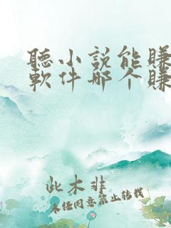 听小说能赚钱的软件哪个赚得多