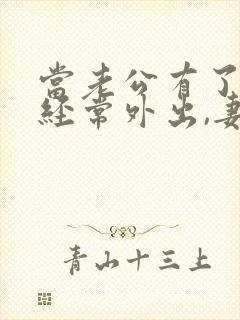 当老公有了外遇经常外出,妻子怎么处理