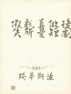 假戏真做后他永失所爱短剧演员表