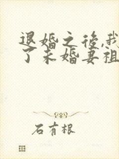 退婚之后,我娶了未婚妻祖宗最新更新