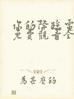 你的降临电视剧免费观看全集完整版