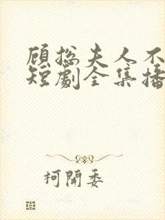 顾总夫人不好惹短剧全集播放