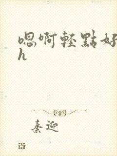 嗯啊轻点好深高h