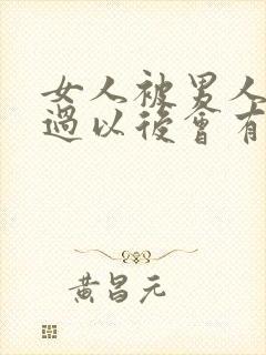 女人被男人插入过以后会有想最被男人插