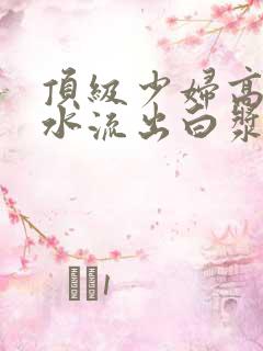 顶级少妇高潮喷水流出白浆