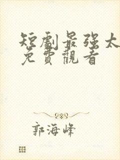 短剧最强太子爷免费观看