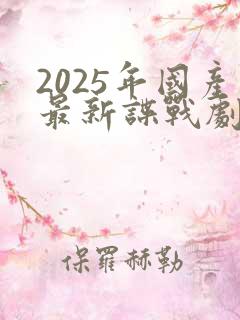2025年国产最新谍战剧