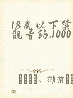 18岁以下禁止观看的,1000个直接看免费网站