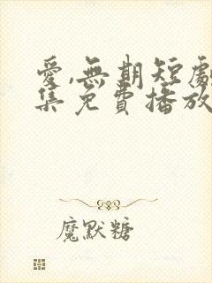 爱,无期短剧全集免费播放