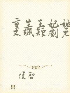 重生王妃她又美又飒短剧免费观看全集