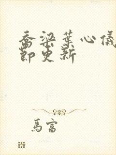 乔梁叶心仪新章节更新