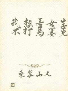 我想看女生隐私不打马赛克