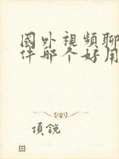 国外视频聊天软件哪个好用