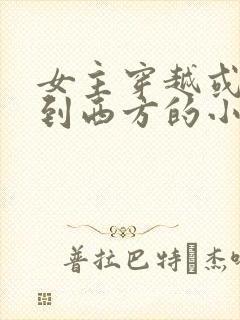 女主穿越或重生到西方的小说