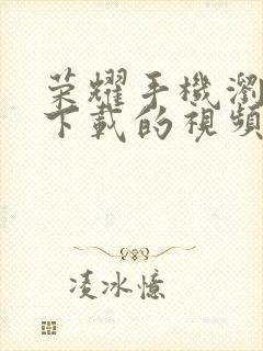 荣耀手机浏览器下载的视频在哪个文件夹