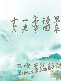 十一年后早死白月光穿回来了短剧免费看