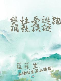 双性受逃跑囚禁调教铁链