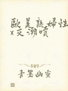 欧美熟妇性xxx交潮喷