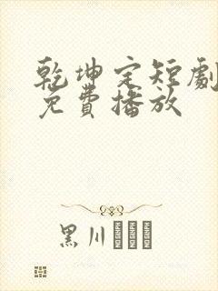 乾坤定短剧全集免费播放