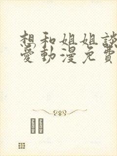 想和姐姐谈个恋爱动漫免费观看