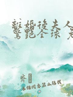 离婚后夫人携崽惊艳全球 免费下载