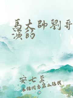 马大帅刘哥谁扮演的