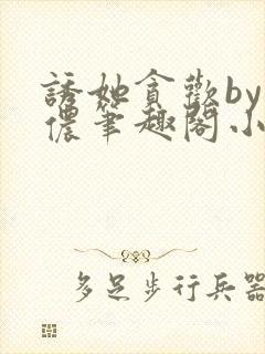 诱她贪欢by顾侬笔趣阁小说免费阅读