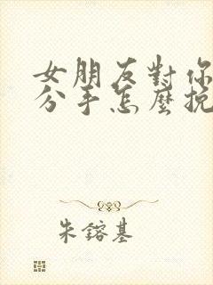 女朋友对你失望分手怎么挽回