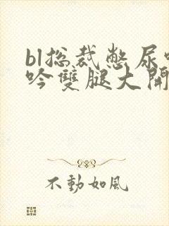 bl总裁憋尿呻吟双腿大开憋尿