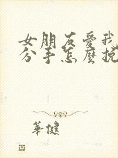 女朋友爱我却要分手怎么挽回