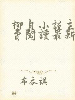 柳月小说主角免费阅读最新章节更新时间