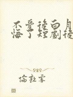 不爱后白月光后悔了短剧后续