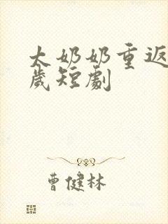 太奶奶重返十八岁短剧