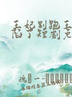 王妃别跑王爷沦陷了短剧免费观看