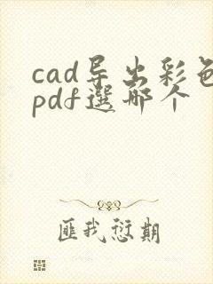 cad导出彩色pdf选哪个
