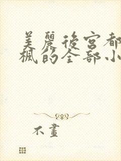 美丽后宫都市唐枫的全部小说