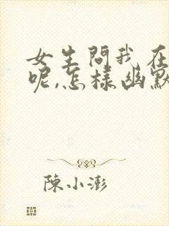 女生问我在干嘛呢,怎样幽默回复