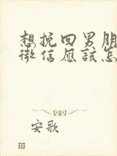 想挽回男朋友的微信应该怎么发