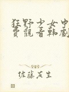 狂野少女中文免费观看韩剧