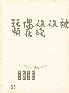 玩偶姐姐被艹视频在线