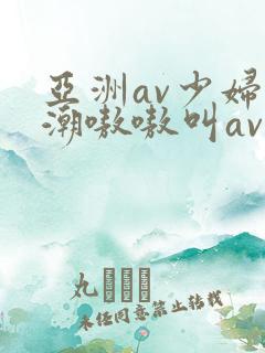 亚洲av少妇高潮嗷嗷叫av
