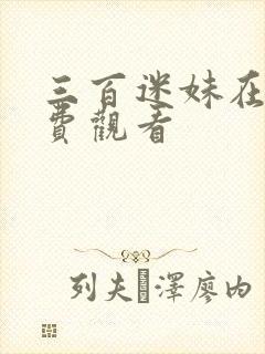 三百迷妹在线免费观看