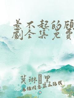 惹不起的顾主短剧全集免费播放