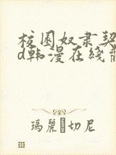 校园奴隶契约3d韩漫在线观看