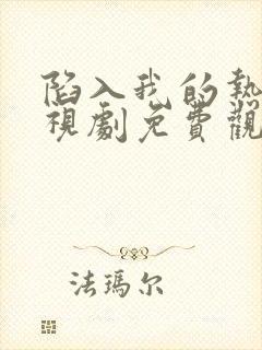 陷入我的热恋电视剧免费观看全集