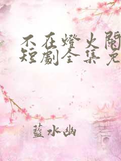 不在灯火阑珊处短剧全集免费观看