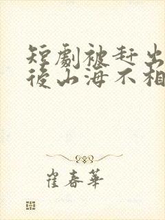 短剧被赶出家门后山海不相逢完整版